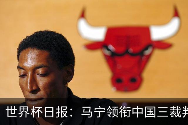 世界杯日报：马宁领衔中国三裁判创史 库拉索获首分突尼斯出局