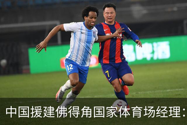 中国援建佛得角国家体育场经理：逼平西班牙，我一点都不惊讶